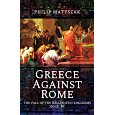 Greece Against Rome: The Fall of the Hellenistic Kingdoms 250-31 BC