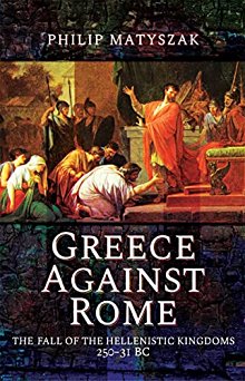 Greece Against Rome: The Fall of the Hellenistic Kingdoms 250-31 BC